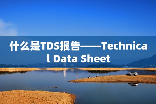 什么是TDS报告——Technical Data Sheet