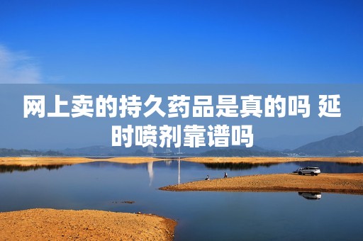 网上卖的持久药品是真的吗 延时喷剂靠谱吗