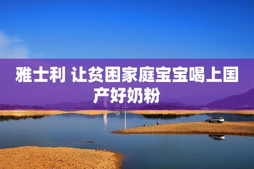 雅士利 让贫困家庭宝宝喝上国产好奶粉