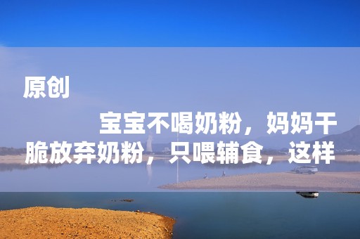 原创
            宝宝不喝奶粉，妈妈干脆放弃奶粉，只喂辅食，这样好吗？