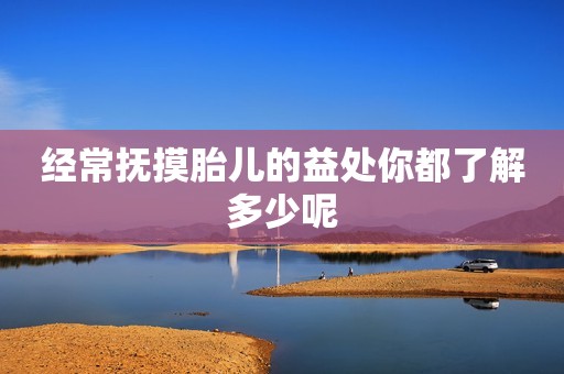 经常抚摸胎儿的益处你都了解多少呢