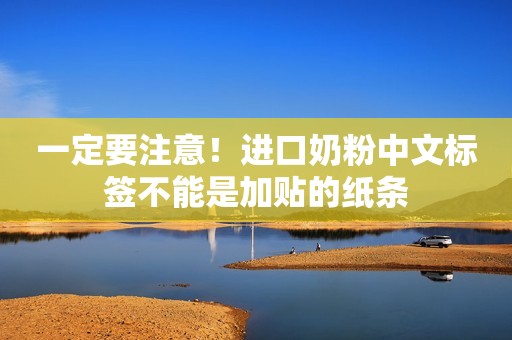 一定要注意！进口奶粉中文标签不能是加贴的纸条