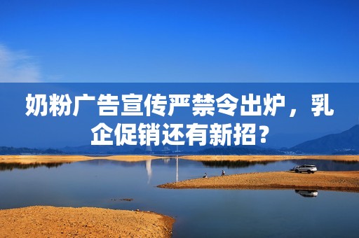 奶粉广告宣传严禁令出炉，乳企促销还有新招？