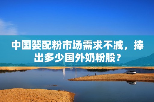 中国婴配粉市场需求不减，捧出多少国外奶粉股？