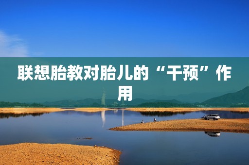 联想胎教对胎儿的“干预”作用