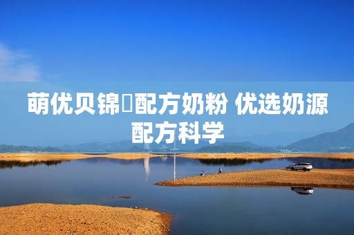 萌优贝锦蒄配方奶粉 优选奶源配方科学