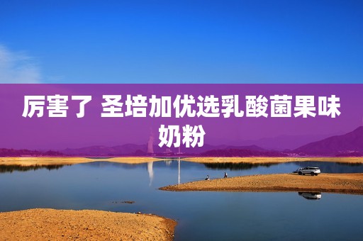 厉害了 圣培加优选乳酸菌果味奶粉