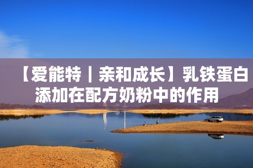 【爱能特｜亲和成长】乳铁蛋白添加在配方奶粉中的作用