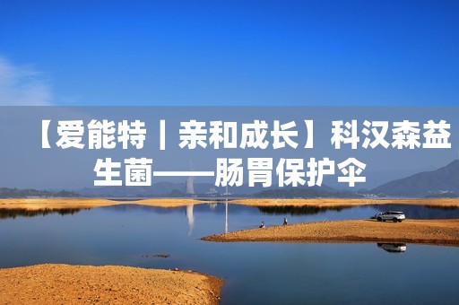 【爱能特｜亲和成长】科汉森益生菌——肠胃保护伞