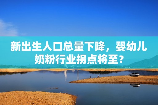 新出生人口总量下降，婴幼儿奶粉行业拐点将至？