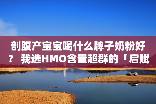 剖腹产宝宝喝什么牌子奶粉好？ 我选HMO含量超群的「启赋未来」