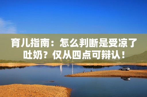 育儿指南：怎么判断是受凉了吐奶？仅从四点可辩认！