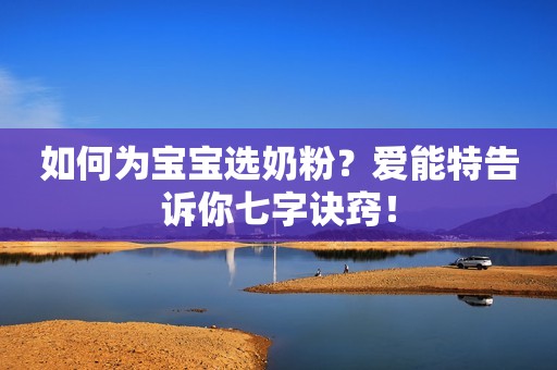 如何为宝宝选奶粉？爱能特告诉你七字诀窍！