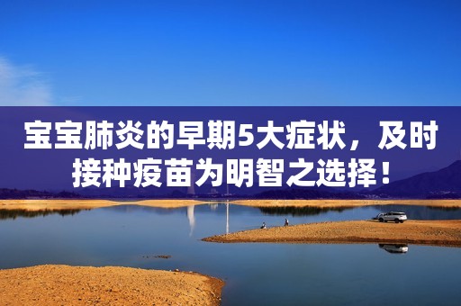 宝宝肺炎的早期5大症状，及时接种疫苗为明智之选择！