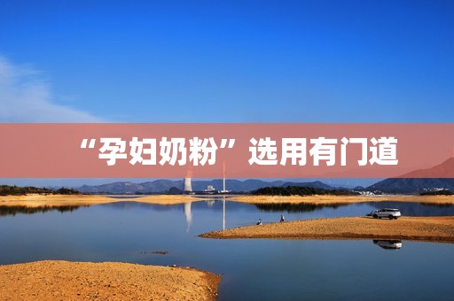 “孕妇奶粉”选用有门道