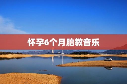 怀孕6个月胎教音乐