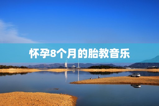 怀孕8个月的胎教音乐