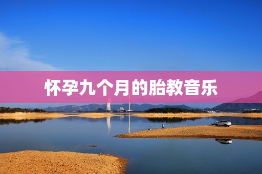 怀孕九个月的胎教音乐