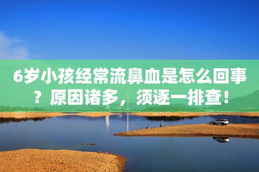 6岁小孩经常流鼻血是怎么回事？原因诸多，须逐一排查！
