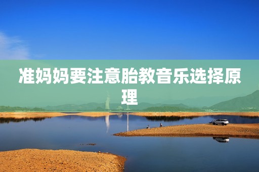 准妈妈要注意胎教音乐选择原理