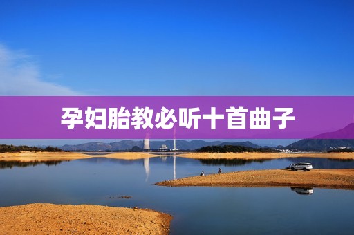 孕妇胎教必听十首曲子
