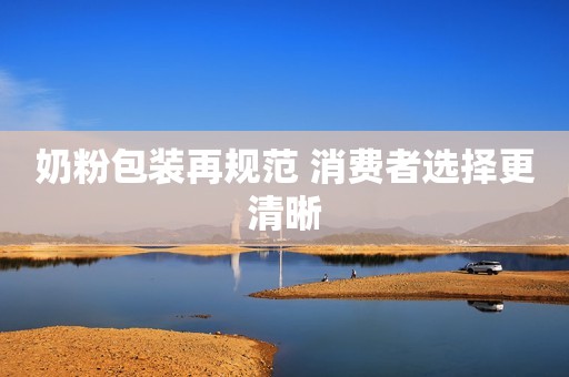 奶粉包装再规范 消费者选择更清晰