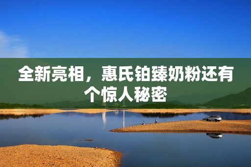 全新亮相，惠氏铂臻奶粉还有个惊人秘密