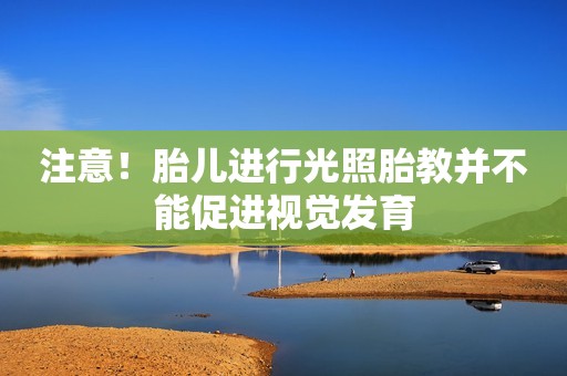 注意！胎儿进行光照胎教并不能促进视觉发育