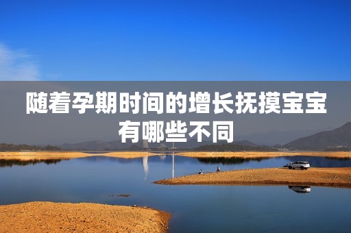 随着孕期时间的增长抚摸宝宝有哪些不同