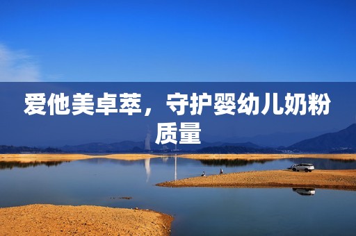 爱他美卓萃，守护婴幼儿奶粉质量