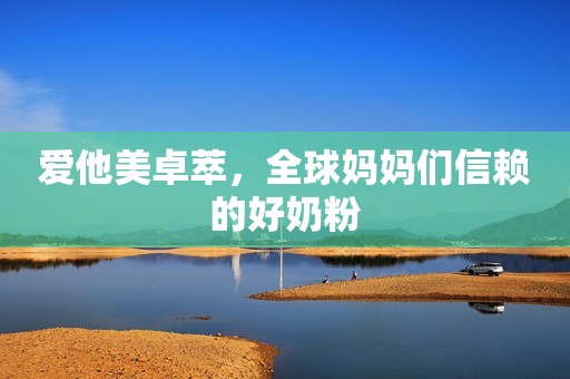 爱他美卓萃，全球妈妈们信赖的好奶粉