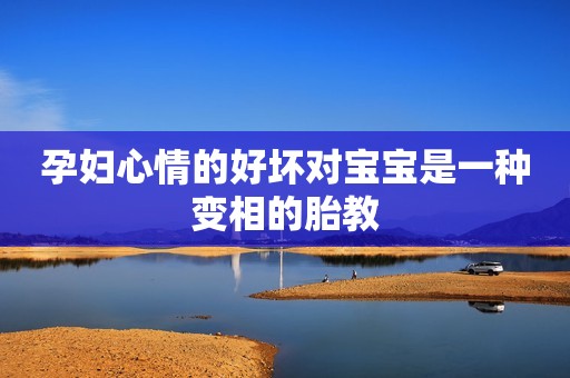 孕妇心情的好坏对宝宝是一种变相的胎教
