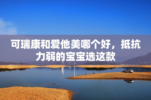 可瑞康和爱他美哪个好，抵抗力弱的宝宝选这款
