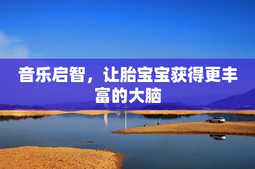 音乐启智，让胎宝宝获得更丰富的大脑