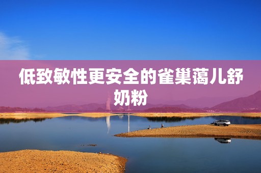 低致敏性更安全的雀巢蔼儿舒奶粉