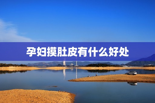孕妇摸肚皮有什么好处 孕妇摸肚皮有什么好处