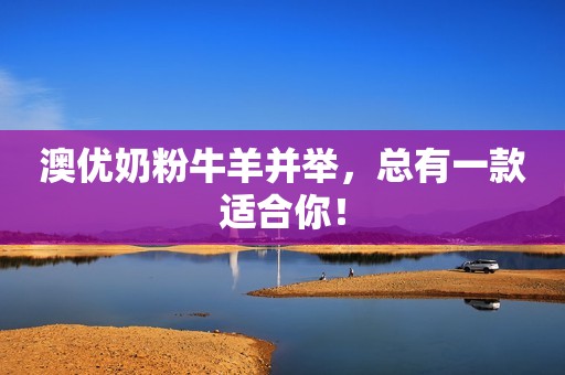 澳优奶粉牛羊并举，总有一款适合你！