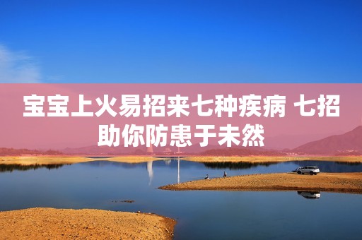 宝宝上火易招来七种疾病 七招助你防患于未然