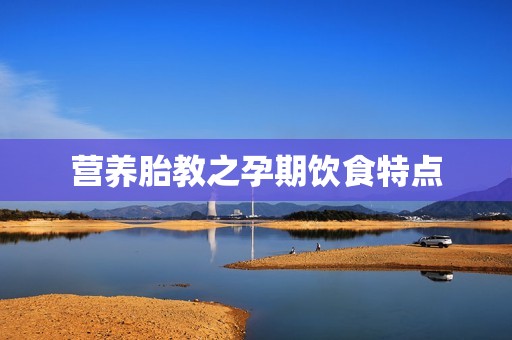 营养胎教之孕期饮食特点