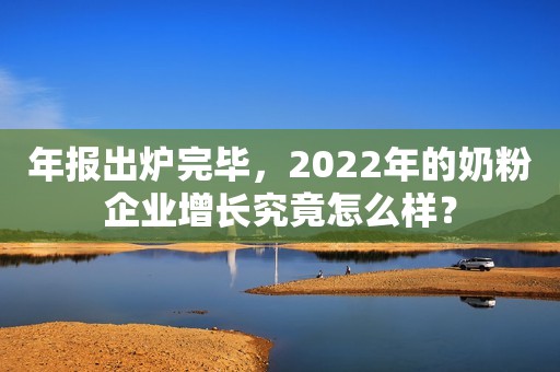年报出炉完毕，2022年的奶粉企业增长究竟怎么样？
