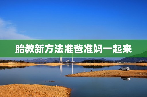胎教新方法准爸准妈一起来