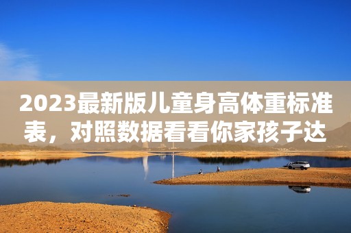 2023最新版儿童身高体重标准表，对照数据看看你家孩子达标没