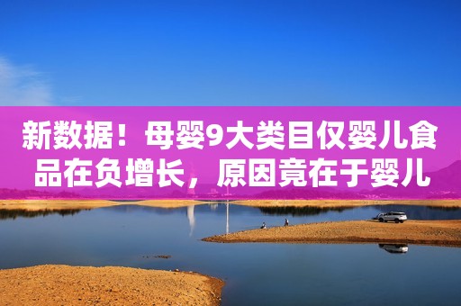 新数据！母婴9大类目仅婴儿食品在负增长，原因竟在于婴儿奶粉