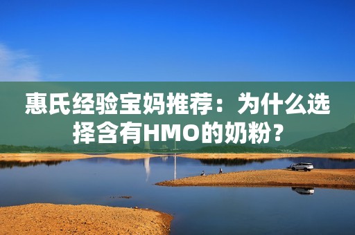 惠氏经验宝妈推荐：为什么选择含有HMO的奶粉？