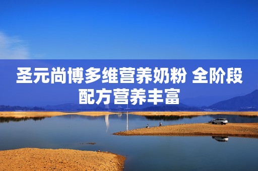 圣元尚博多维营养奶粉 全阶段配方营养丰富