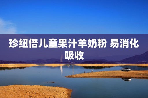 珍纽倍儿童果汁羊奶粉 易消化吸收