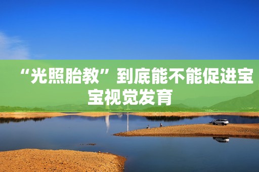 “光照胎教”到底能不能促进宝宝视觉发育