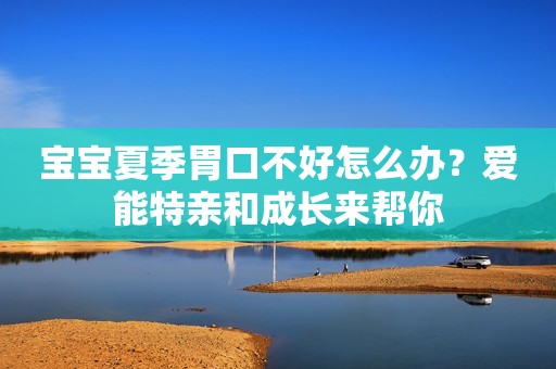 宝宝夏季胃口不好怎么办？爱能特亲和成长来帮你