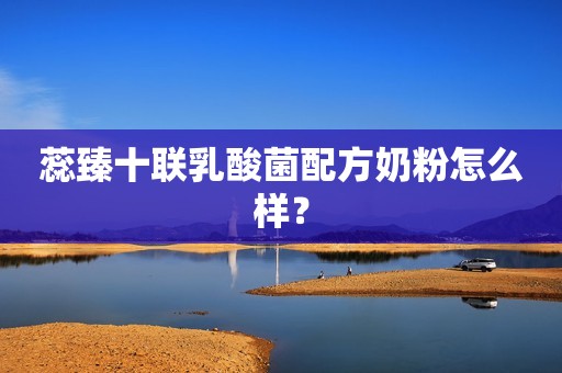 蕊臻十联乳酸菌配方奶粉怎么样？
