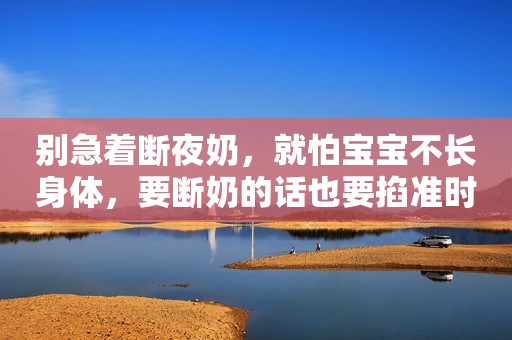 别急着断夜奶，就怕宝宝不长身体，要断奶的话也要掐准时机